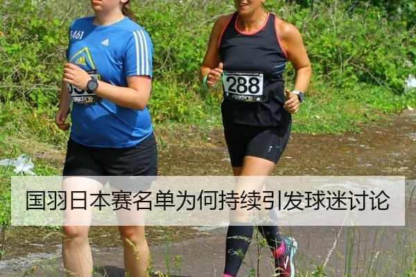 国羽日本赛名单为何持续引发球迷讨论